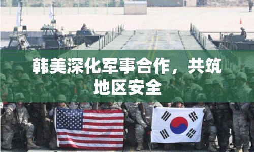 韓美深化軍事合作，共筑地區(qū)安全