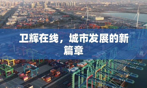 衛(wèi)輝在線，城市發(fā)展的新篇章
