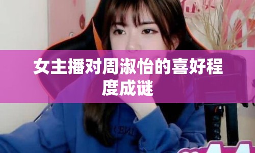 女主播對(duì)周淑怡的喜好程度成謎