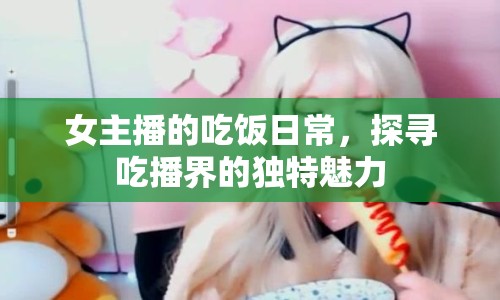 女主播的吃飯日常，探尋吃播界的獨(dú)特魅力
