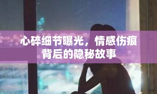 心碎細(xì)節(jié)曝光，情感傷痕背后的隱秘故事
