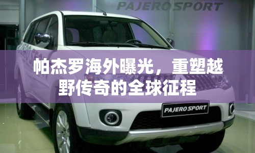 帕杰羅海外曝光，重塑越野傳奇的全球征程