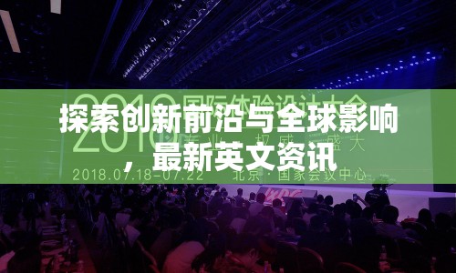探索創(chuàng)新前沿與全球影響，最新英文資訊