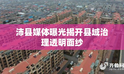沛縣媒體曝光揭開縣域治理透明面紗