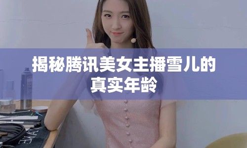 揭秘騰訊美女主播雪兒的真實(shí)年齡