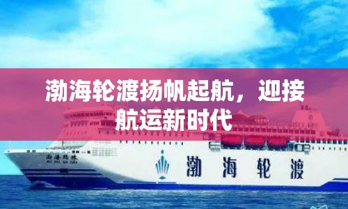 渤海輪渡揚帆起航，迎接航運新時代
