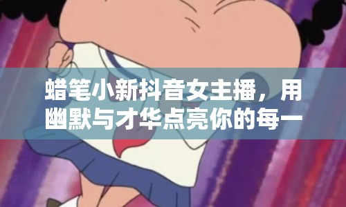 蠟筆小新抖音女主播，用幽默與才華點(diǎn)亮你的每一天