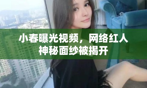 小春曝光視頻，網(wǎng)絡(luò)紅人神秘面紗被揭開