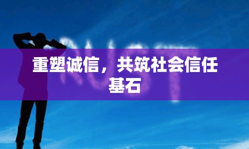 重塑誠(chéng)信，共筑社會(huì)信任基石