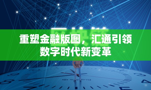 重塑金融版圖，匯通引領(lǐng)數(shù)字時(shí)代新變革