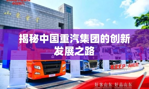 揭秘中國重汽集團的創(chuàng)新發(fā)展之路