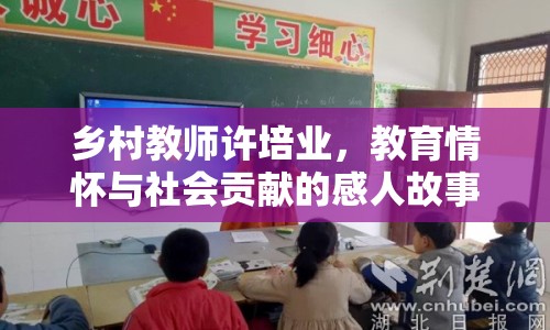 鄉(xiāng)村教師許培業(yè)，教育情懷與社會貢獻的感人故事