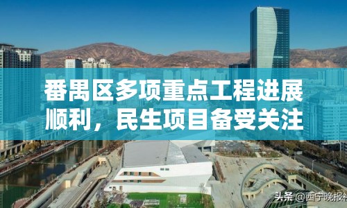 番禺區(qū)多項(xiàng)重點(diǎn)工程進(jìn)展順利，民生項(xiàng)目備受關(guān)注