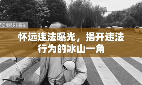 懷遠(yuǎn)違法曝光，揭開違法行為的冰山一角