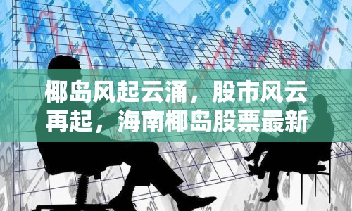椰島風(fēng)起云涌，股市風(fēng)云再起，海南椰島股票最新消息