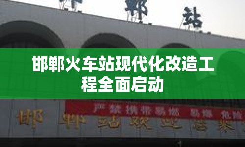 邯鄲火車(chē)站現(xiàn)代化改造工程全面啟動(dòng)