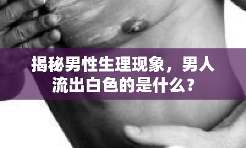 揭秘男性生理現(xiàn)象，男人流出白色的是什么？
