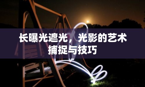 長曝光遮光，光影的藝術(shù)捕捉與技巧