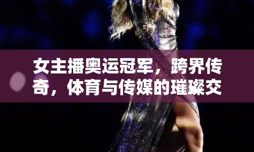女主播奧運冠軍，跨界傳奇，體育與傳媒的璀璨交匯