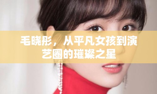 毛曉彤，從平凡女孩到演藝圈的璀璨之星