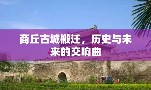 商丘古城搬遷，歷史與未來(lái)的交響曲