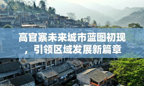 高官寨未來城市藍圖初現，引領區(qū)域發(fā)展新篇章