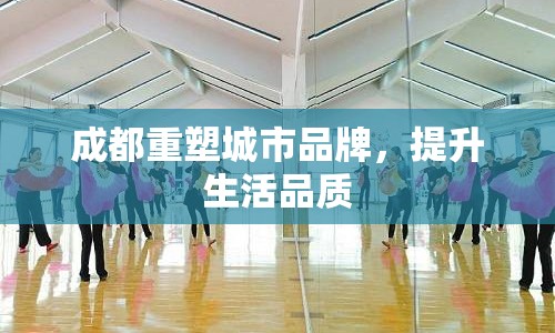 成都重塑城市品牌，提升生活品質(zhì)