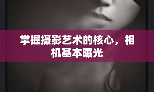 掌握攝影藝術(shù)的核心，相機(jī)基本曝光