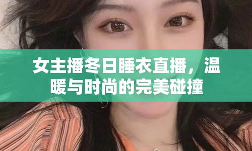 女主播冬日睡衣直播，溫暖與時(shí)尚的完美碰撞