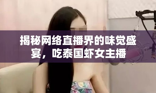 揭秘網(wǎng)絡(luò)直播界的味覺盛宴，吃泰國蝦女主播