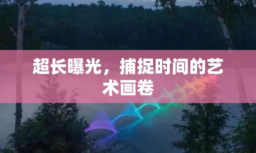 超長曝光，捕捉時間的藝術(shù)畫卷
