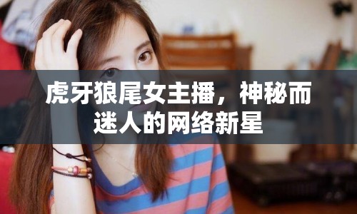 虎牙狼尾女主播，神秘而迷人的網(wǎng)絡(luò)新星