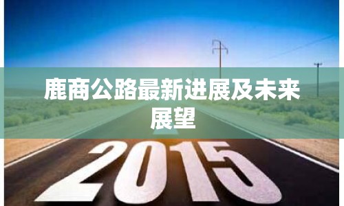 鹿商公路最新進(jìn)展及未來(lái)展望