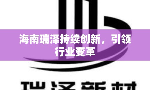 海南瑞澤持續(xù)創(chuàng)新，引領(lǐng)行業(yè)變革