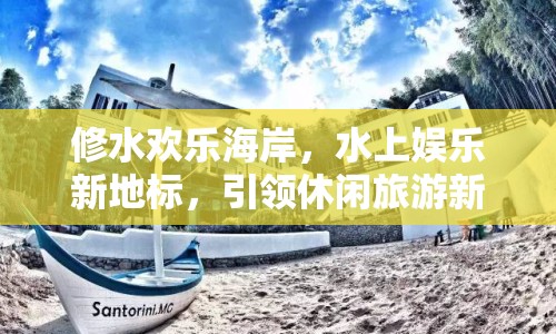 修水歡樂海岸，水上娛樂新地標(biāo)，引領(lǐng)休閑旅游新風(fēng)尚