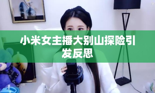 小米女主播大別山探險引發(fā)反思