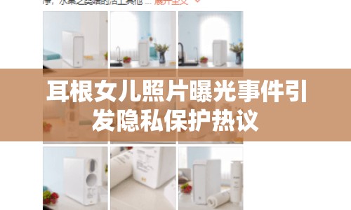 耳根女兒照片曝光事件引發(fā)隱私保護熱議