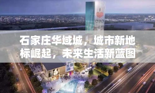 石家莊華域城，城市新地標(biāo)崛起，未來生活新藍(lán)圖