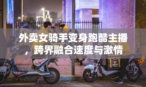 外賣女騎手變身跑酷主播，跨界融合速度與激情