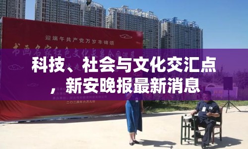 科技、社會(huì)與文化交匯點(diǎn)，新安晚報(bào)最新消息