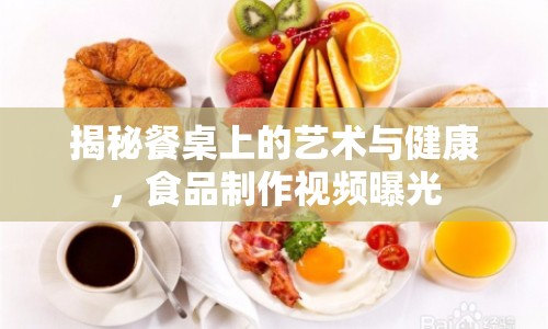 揭秘餐桌上的藝術(shù)與健康，食品制作視頻曝光