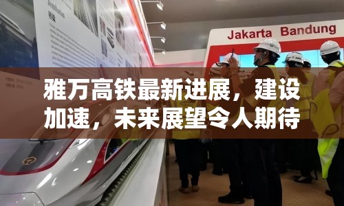 雅萬(wàn)高鐵最新進(jìn)展，建設(shè)加速，未來(lái)展望令人期待