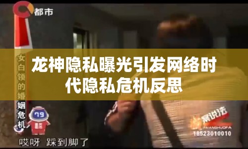 龍神隱私曝光引發(fā)網(wǎng)絡(luò)時代隱私危機反思