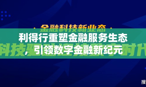 利得行重塑金融服務(wù)生態(tài)，引領(lǐng)數(shù)字金融新紀(jì)元