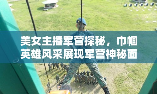 美女主播軍營探秘，巾幗英雄風(fēng)采展現(xiàn)軍營神秘面紗