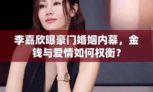 李嘉欣曝豪門(mén)婚姻內(nèi)幕，金錢(qián)與愛(ài)情如何權(quán)衡？