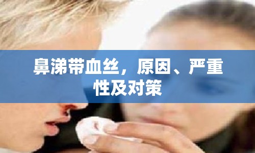 鼻涕帶血絲，原因、嚴重性及對策
