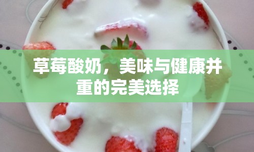 草莓酸奶，美味與健康并重的完美選擇