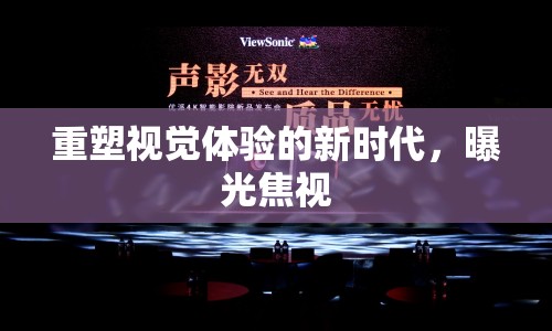 重塑視覺體驗的新時代，曝光焦視