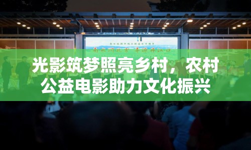 光影筑夢照亮鄉(xiāng)村，農(nóng)村公益電影助力文化振興